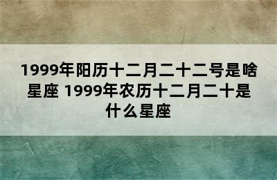 1999年阳历十二月二十二号是啥星座 1999年农历十二月二十是什么星座